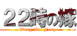 ２２時の嫁 (Wong Wai Fung)