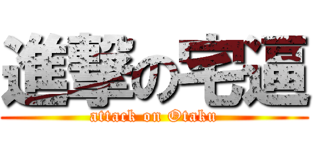 進撃の宅逼 (attack on Otaku)