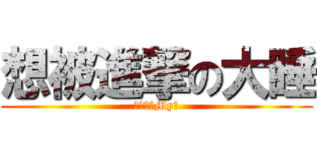 想被進撃の大睡 (歡迎光臨My縫)