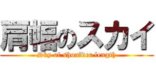 肩幅のスカイ (Sky of shoulder length)