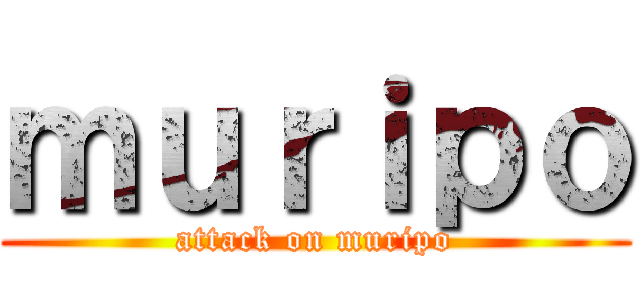 ｍｕｒｉｐｏ (attack on muripo)