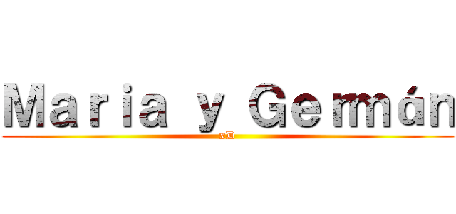 Ｍａｒｉａ ｙ Ｇｅｒｍáｎ (xD)