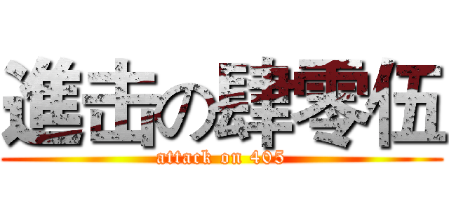 進击の肆零伍 (attack on 405)