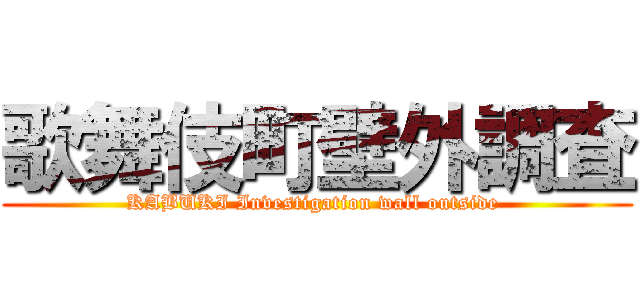 歌舞伎町壁外調査 (KABUKI Investigation wall outside )