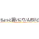 ちょっと言いにくいんだけど (yaranai？)
