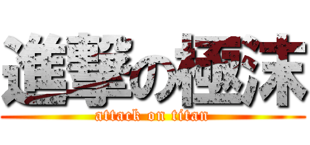 進撃の極沫 (attack on titan)