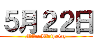 ５月２２日 (Mika BirthDay)