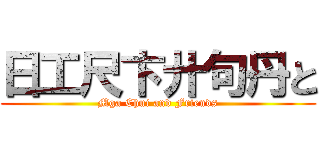 日工尺卞廾句丹と (Mga Chui and Friends)