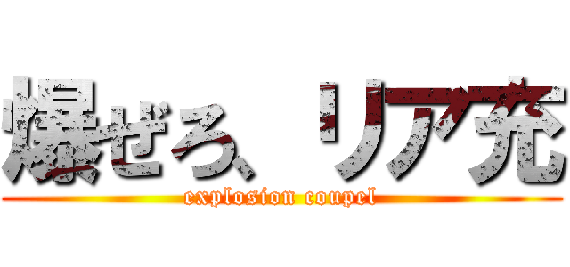 爆ぜろ、リア充 (explosion coupel)