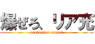 爆ぜろ、リア充 (explosion coupel)