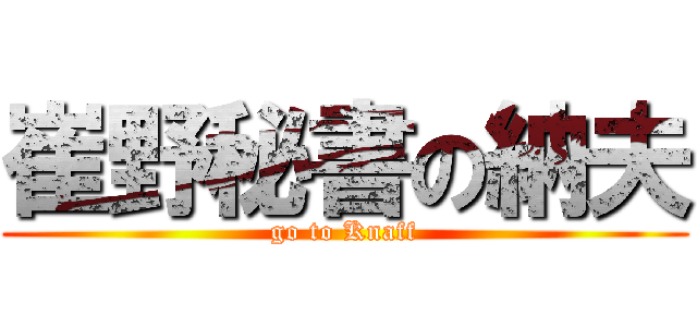 崔野秘書の納夫 (go to Knaff)