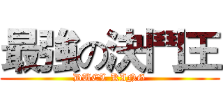 最強の決鬥王 (DUEL KING)