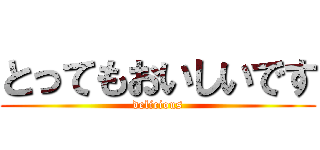 とってもおいしいです (delicious)