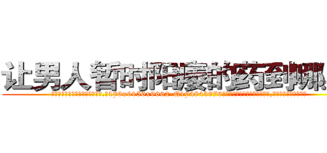 让男人暂时阳痿的药到哪里买 (让男人暂时阳痿的药到哪里买【电.话186x0156x9662-Q194843976林氏药业】我们做的是长期生意,靠的是老客户长期支持
参考消息网2月20日报道 韩媒称，“剩女多、离婚率高的城市，房价一定会上涨。”这是中国经济学家金岩石2016年12月参加在上海举行的房地产相关论坛时说的话。
)