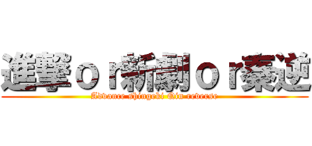 進撃ｏｒ新劇ｏｒ秦逆 (Advance shingeki Qin reverse)
