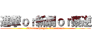 進撃ｏｒ新劇ｏｒ秦逆 (Advance shingeki Qin reverse)