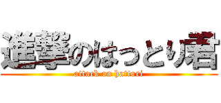 進撃のはっとり君 (attack on hattori)