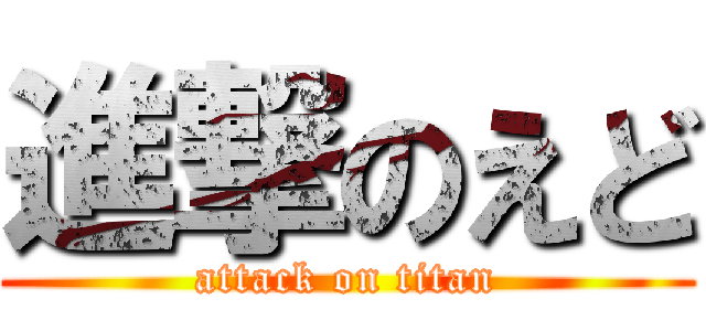 進撃のえど (attack on titan)