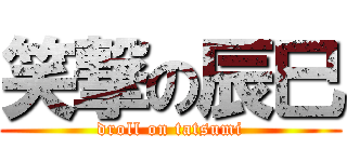 笑撃の辰巳 (droll on tatsumi)