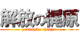 解放の梶原 (zurumuke chimpo)