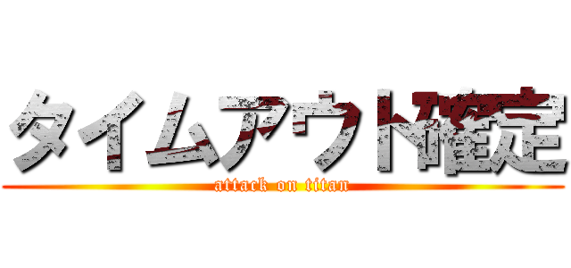 タイムアウト確定 (attack on titan)