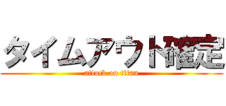 タイムアウト確定 (attack on titan)