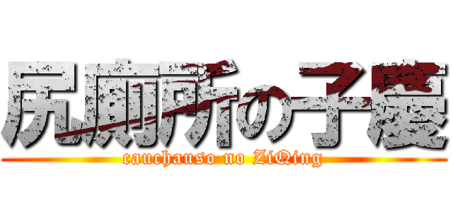 尻廁所の子慶 (cauchauso no ZiQing)