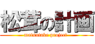 松茸の計画 (matsutake project )