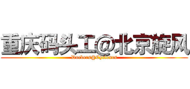 重庆码头工＠北京旋风 (Dockers@Cyclones)
