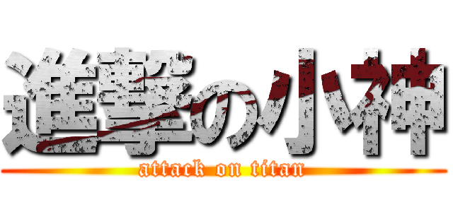 進撃の小神 (attack on titan)