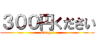 ３００円ください (Onegai)