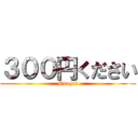 ３００円ください (Onegai)