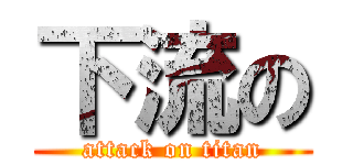 下流の (attack on titan)