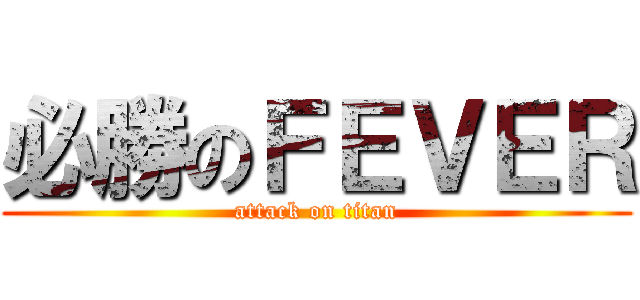 必勝のＦＥＶＥＲ (attack on titan)
