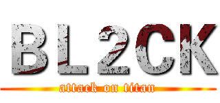 ＢＬ２ＣＫ (attack on titan)