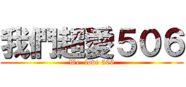 我們超愛５０６ (We  love 506)