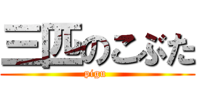 三匹のこぶた (pigu )