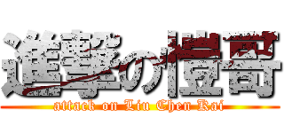 進撃の愷哥 (attack on Liu Chen Kai)