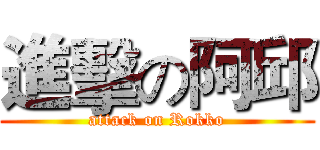 進擊の阿邱 (attack on Rokko)