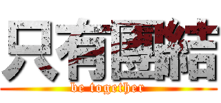 只有團結 (be together)