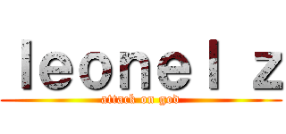 ｌｅｏｎｅｌ ｚ (attack on god)