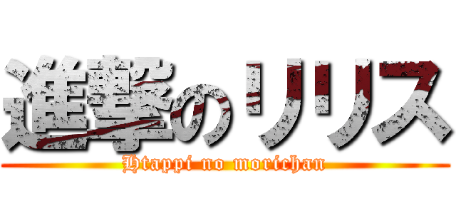進撃のリリス (Htappi no morichan)