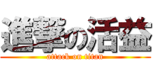 進撃の活益 (attack on titan)