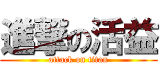 進撃の活益 (attack on titan)