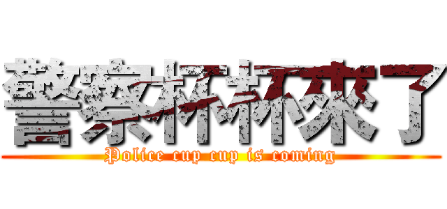 警察杯杯來了 (Police cup cup is coming)