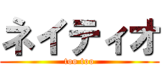 ネイティオ (too too)