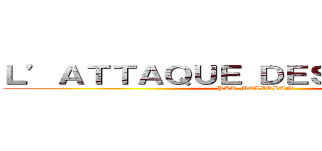 Ｌ’ＡＴＴＡＱＵＥ ＤＥＳ ＰＥＰＩＴＯ  (PAR MELIOBAN)