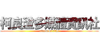 柯良澄多媒體資訊社 (attack on titan)