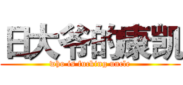 日大爷的康凯 (who is fucking uncle)