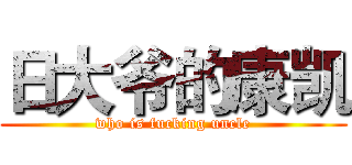 日大爷的康凯 (who is fucking uncle)